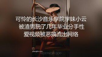 可怜的长沙音乐学院学妹小云 被渣男玩了几年毕业分手性爱视频被恶搞流出网络