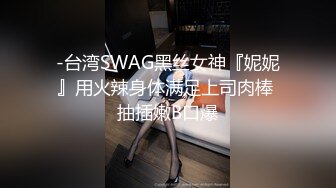 -台湾SWAG黑丝女神『妮妮』用火辣身体满足上司肉棒 抽插嫩B口爆