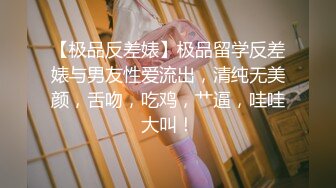 【极品反差婊】极品留学反差婊与男友性爱流出，清纯无美颜，舌吻，吃鸡，艹逼，哇哇大叫！