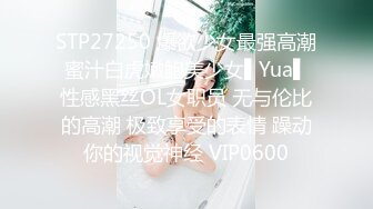 STP27250 爆欲少女最强高潮蜜汁白虎嫩鲍美少女▌Yua▌性感黑丝OL女职员 无与伦比的高潮 极致享受的表情 躁动你的视觉神经 VIP0600