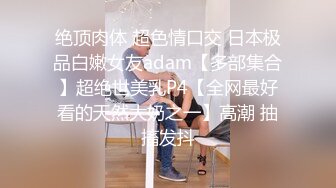 绝顶肉体 超色情口交 日本极品白嫩女友adam【多部集合】超绝世美乳P4【全网最好看的天然大奶之一】高潮 抽搐发抖