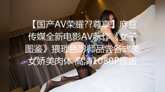 【国产AV荣耀??尊享】麻豆传媒全新电影AV新作《女子图鉴》猥琐色影师品尝各式美女娇美肉体 高清1080P原版