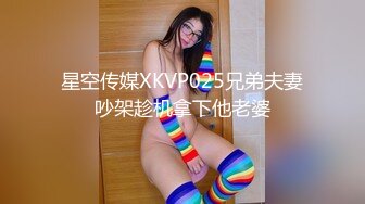 星空传媒XKVP025兄弟夫妻吵架趁机拿下他老婆