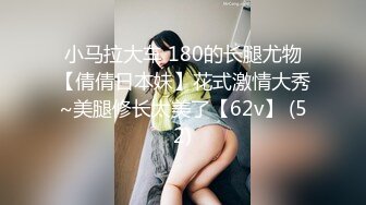 小马拉大车 180的长腿尤物【倩倩日本妹】花式激情大秀~美腿修长太美了【62v】 (52)