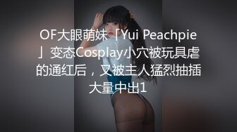 OF大眼萌妹「Yui Peachpie」变态Cosplay小穴被玩具虐的通红后，又被主人猛烈抽插大量中出1