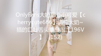 OnlyFans大奶甜心小可爱【cherrycute666】清纯大奶~插的口吐舌头翻白眼【196V】   (152)