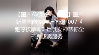 【国产AV荣耀❤️推荐】国产新星肉肉传媒新作RR-007《魅惑按摩师》巨乳女神帮你全身超爽服务