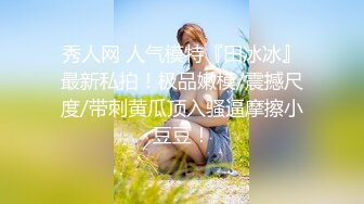 最新重磅流出②，万人求档OF慢慢成为黄播下海的博主【薇凹】测评玩跳蛋的天花板，亲身测试真情流露