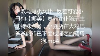 ✅双马尾小女仆✅反差可爱小母狗【娜美】萝莉女仆陪玩主动特殊服务，小骚货在大鸡巴爸爸的鸡巴下变成淫荡的骚母狗.mp4