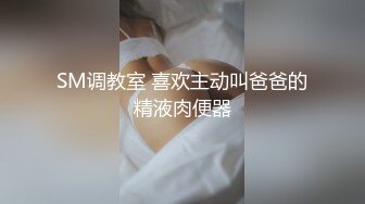 SM调教室 喜欢主动叫爸爸的精液肉便器