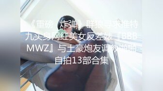  《重磅❤炸弹》群狼寻求推特九头身网红美女反差婊『BBBMWZ』与土豪炮友调教啪啪自拍13部合集