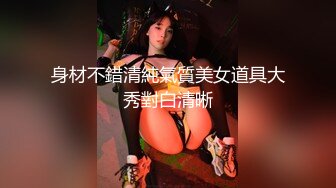 身材不錯清純氣質美女道具大秀對白清晰