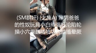 (SM群奸) (上集A) 熟男爸爸的性奴玩具小白熊强奸沦陷轮操小穴操翻精喷求饶抽搐晕厥