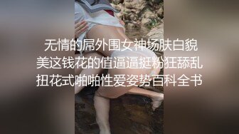  无情的屌外围女神场肤白貌美这钱花的值逼逼挺粉狂舔乱扭花式啪啪性爱姿势百科全书