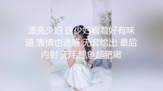 漂亮少妇 这少妇看着好有味道 表情也诱惑 无套输出 最后内射 无毛鲍鱼超肥嫩