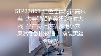 STP23861 红色连体网袜高跟鞋  大美腿颜值美妞2小时大战  坐在身上爆插多毛小穴  果然性欲比较强 ，换装黑丝继续操