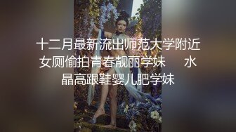 十二月最新流出师范大学附近女厕偷拍青春靓丽学妹❤️水晶高跟鞋婴儿肥学妹