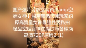 国产强片【馭女有術&amp空姐女神】國產無碼大神玩家約操高質量女神最強性愛私拍 極品空姐女神沈淪欲海各種操 高清720P原版2 (1)