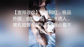 【壹屌寻欢】抖音网红，极品外围，皮肤白皙，叫床诱人，美乳翘臀干佳人真刺激必看不可错过