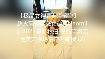 【极品女神☆重磅核弹】♡♥超火高铁紫薇女神『Naomii』2023最新私拍 极品丰满无毛美穴多场景户外啪操 (2)