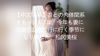 【中文字幕】娘との肉体関系をもって早3年、今年も妻に内绪で温泉旅行に行く季节になりました。松冈美桜