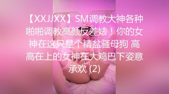 【XXJJXX】SM调教大神各种啪啪调教高颜反差婊！你的女神在这只是个精盆骚母狗 高高在上的女神在大鸡巴下姿意承欢 (2)