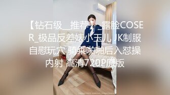 【钻石级__推荐】_露脸COSER_极品反差婊小玉儿 JK制服自慰玩穴 骑乘啪啪后入怼操内射 高清720P原版