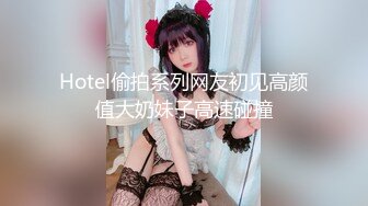 Hotel偷拍系列网友初见高颜值大奶妹子高速碰撞