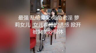  最强 乱伦鬼父 海角老淫 萝莉女儿  女儿裸睡的诱惑 掀开被窝美妙胴体