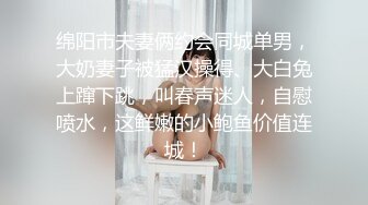 良家漂亮小姐姐，外表甜美乖巧3，贫乳紧致骚穴，假屌抽插发骚，炮友埋头吸吮舔屌，自己骑上来动