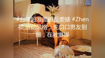 #台湾短发颜值反差婊 #Zhen祯,运动风格，先口口男友到爆，在被爆操