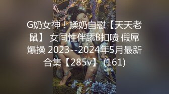 G奶女神！揉奶自慰【天天老鼠】 女同性伴舔B扣喷 假屌爆操 2023--2024年5月最新合集【285v】 (161)