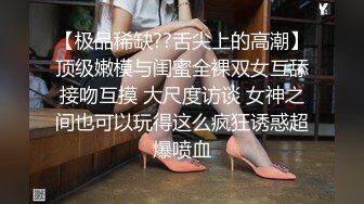 【极品稀缺??舌尖上的高潮】顶级嫩模与闺蜜全裸双女互舔接吻互摸 大尺度访谈 女神之间也可以玩得这么疯狂诱惑超爆喷血