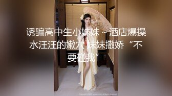 诱骗高中生小妹妹～酒店爆操水汪汪的嫩穴 妹妹撒娇“不要碰我”