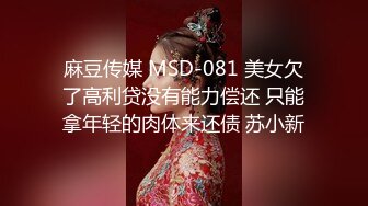 麻豆传媒 MSD-081 美女欠了高利贷没有能力偿还 只能拿年轻的肉体来还债 苏小新