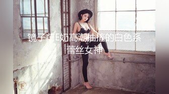 镜子前E奶高潮抽搐的白色系蕾丝女神