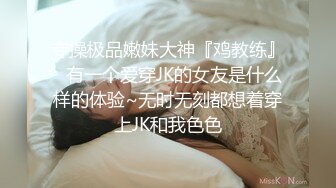 专操极品嫩妹大神『鸡教练』✿有一个爱穿JK的女友是什么样的体验~无时无刻都想着穿上JK和我色色