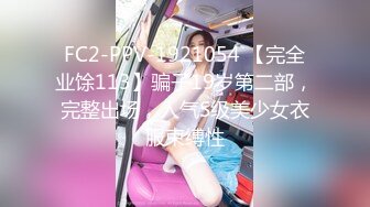 FC2-PPV-1921054 【完全业馀113】骗子19岁第二部，完整出场，人气S级美少女衣服束缚性