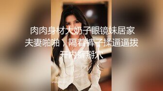  肉肉身材大奶子眼镜妹居家夫妻啪啪，隔着裤子揉逼逼拨开内裤掰穴