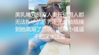 美乳嫩穴良家人妻任何男人都无法拒绝的巨乳！无套抽插操到她高潮了三次，超嫩小骚逼干的淫水泛滥