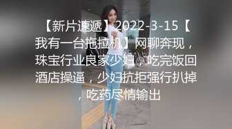 【新片速遞】2022-3-15【我有一台拖拉机】网聊奔现，珠宝行业良家少妇，吃完饭回酒店操逼，少妇抗拒强行扒掉 ，吃药尽情输出