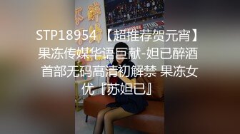 STP18954 【超推荐贺元宵】果冻传媒华语巨献-妲已醉酒 首部无码高清初解禁 果冻女优『苏妲已』