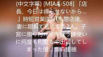 (中文字幕) [MIAA-508] 「店長、今日は帰らせないから…」時短営業逆NTR 閉店後、妻に隠れて密になる2人。子宮に擦り付けイキ狂う腰使いに何度も何度も中出ししてしまった僕… 藤森里穂