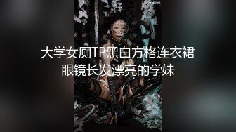 大学女厕TP黑白方格连衣裙眼镜长发漂亮的学妹