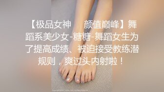 【极品女神❤️颜值巅峰】舞蹈系美少女-糖糖-舞蹈女生为了提高成绩、被迫接受教练潜规则，爽过头内射啦！