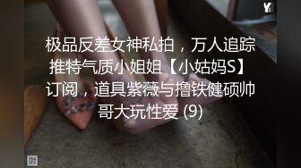 极品反差女神私拍，万人追踪推特气质小姐姐【小姑妈S】订阅，道具紫薇与撸铁健硕帅哥大玩性爱 (9)