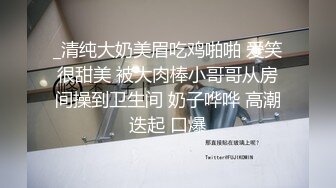 _清纯大奶美眉吃鸡啪啪 爱笑很甜美 被大肉棒小哥哥从房间操到卫生间 奶子哗哗 高潮迭起 口爆