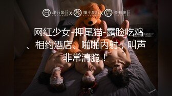   网红少女-押尾猫-露脸吃鸡、相约酒店、啪啪内射，叫声非常清脆！