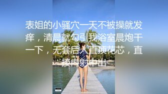 表姐的小骚穴一天不被操就发痒，清晨就勾引我浴室晨炮干一下，无套后入直顶花芯，直接内射中出