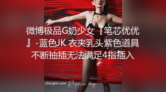 微博极品G奶少女『笔芯优优』-蓝色JK 衣夹乳头紫色道具不断抽插无法满足4指插入